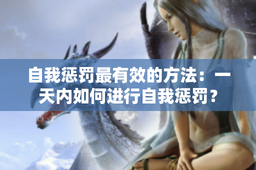 自我惩罚最有效的方法：一天内如何进行自我惩罚？