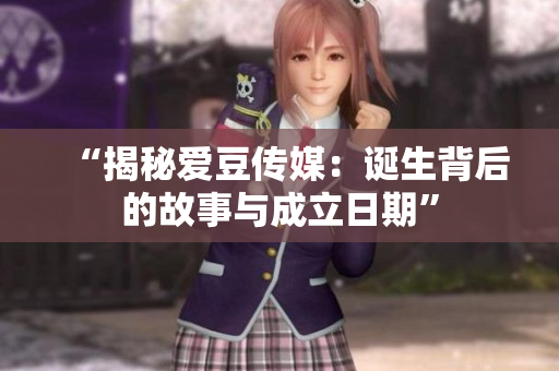 “揭秘爱豆传媒：诞生背后的故事与成立日期”