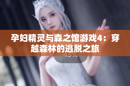 孕妇精灵与森之馆游戏4：穿越森林的逃脱之旅