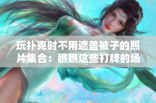 玩扑克时不用遮盖被子的照片集合：瞧瞧这些打牌的场景