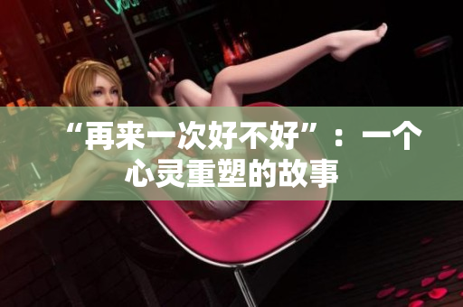 “再来一次好不好”：一个心灵重塑的故事