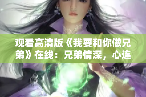 观看高清版《我要和你做兄弟》在线：兄弟情深，心连心，笑看泪湿红尘路。