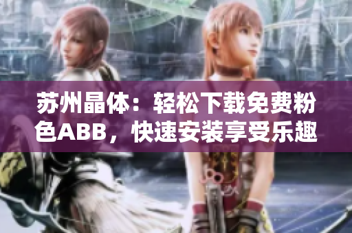 苏州晶体：轻松下载免费粉色ABB，快速安装享受乐趣