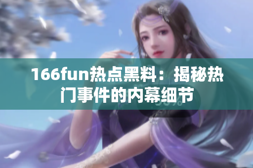 166fun热点黑料：揭秘热门事件的内幕细节