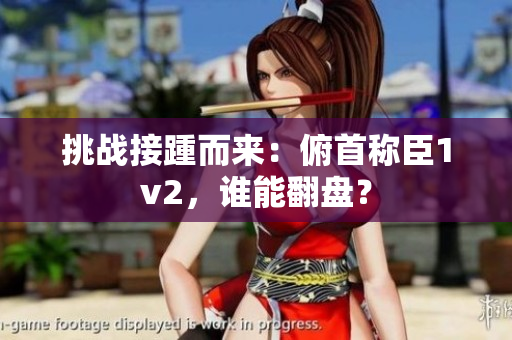 挑战接踵而来：俯首称臣1v2，谁能翻盘？