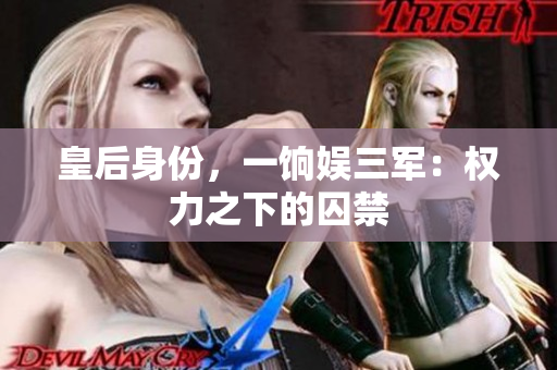 皇后身份，一饷娱三军：权力之下的囚禁