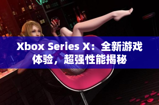 Xbox Series X：全新游戏体验，超强性能揭秘