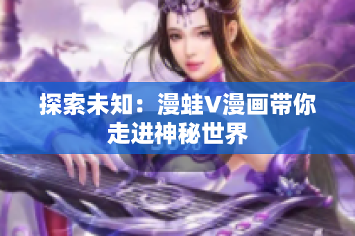 探索未知：漫蛙V漫画带你走进神秘世界