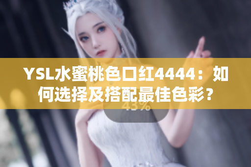 YSL水蜜桃色口红4444：如何选择及搭配最佳色彩？