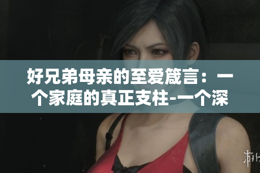 好兄弟母亲的至爱箴言：一个家庭的真正支柱-一个深度解读