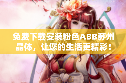 免费下载安装粉色ABB苏州晶体，让您的生活更精彩！