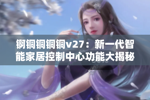 锕铜铜铜铜v27：新一代智能家居控制中心功能大揭秘