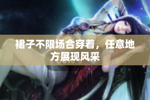 裙子不限场合穿着，任意地方展现风采