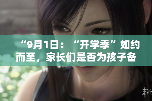 “9月1日：“开学季”如约而至，家长们是否为孩子备好心理准备？”
