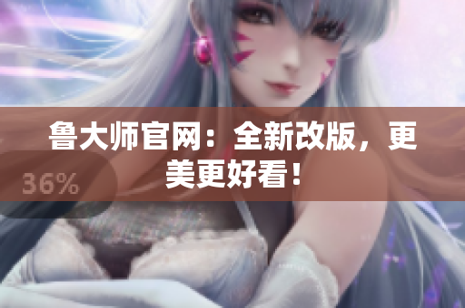 鲁大师官网：全新改版，更美更好看！