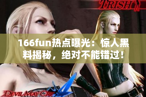 166fun热点曝光：惊人黑料揭秘，绝对不能错过！