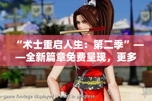 “术士重启人生：第二季”——全新篇章免费呈现，更多精彩故事等你发现！