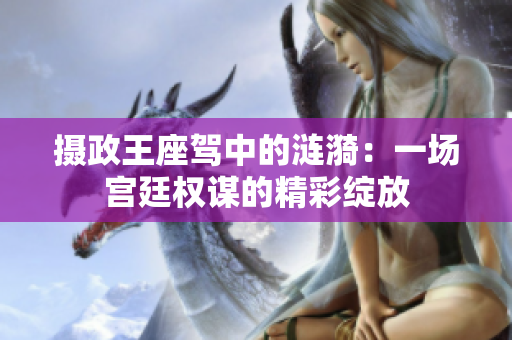 摄政王座驾中的涟漪：一场宫廷权谋的精彩绽放