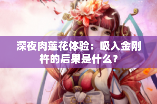 深夜肉莲花体验：吸入金刚杵的后果是什么？