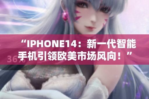 “IPHONE14：新一代智能手机引领欧美市场风向！”