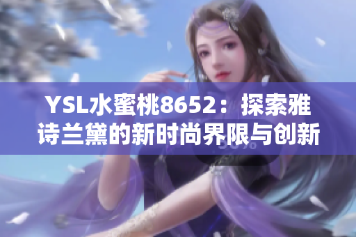 YSL水蜜桃8652：探索雅诗兰黛的新时尚界限与创新设计