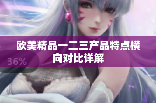 欧美精品一二三产品特点横向对比详解