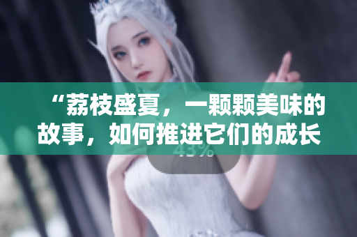 “荔枝盛夏，一颗颗美味的故事，如何推进它们的成长？”