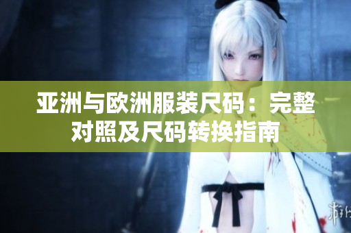亚洲与欧洲服装尺码：完整对照及尺码转换指南
