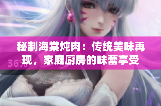 秘制海棠炖肉：传统美味再现，家庭厨房的味蕾享受