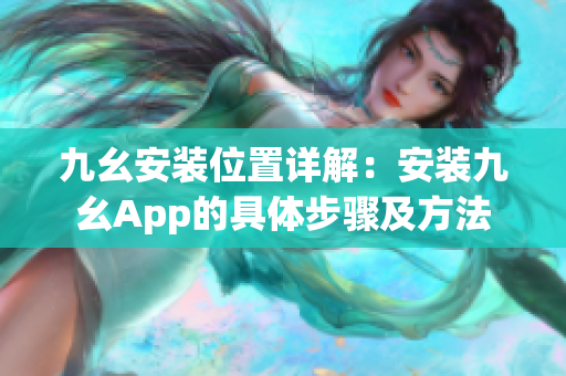 九幺安装位置详解：安装九幺App的具体步骤及方法