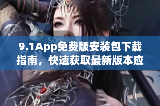 9.1App免费版安装包下载指南，快速获取最新版本应用程序