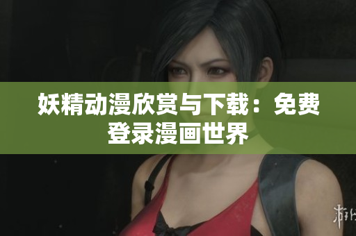 妖精动漫欣赏与下载：免费登录漫画世界