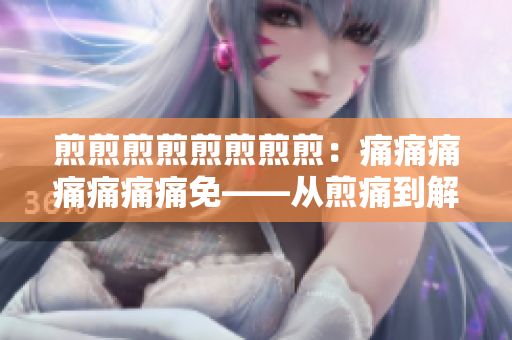 煎煎煎煎煎煎煎煎：痛痛痛痛痛痛痛免——从煎痛到解痛，快来关注哦