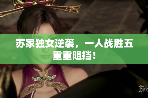 苏家独女逆袭，一人战胜五重重阻挡！