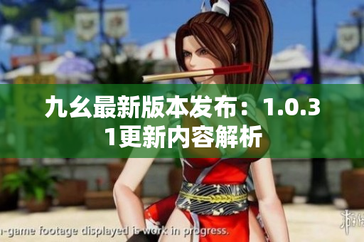 九幺最新版本发布：1.0.31更新内容解析