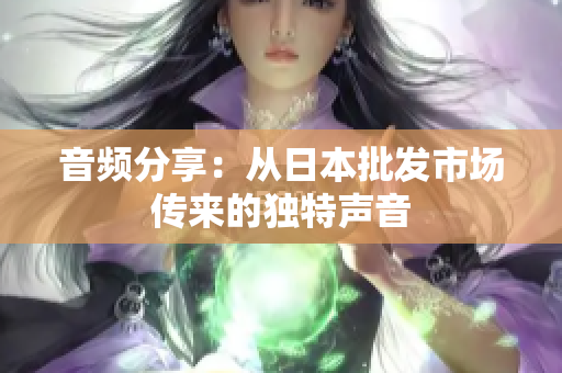 音频分享：从日本批发市场传来的独特声音