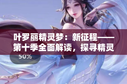 叶罗丽精灵梦：新征程——第十季全面解读，探寻精灵王国的未来命运