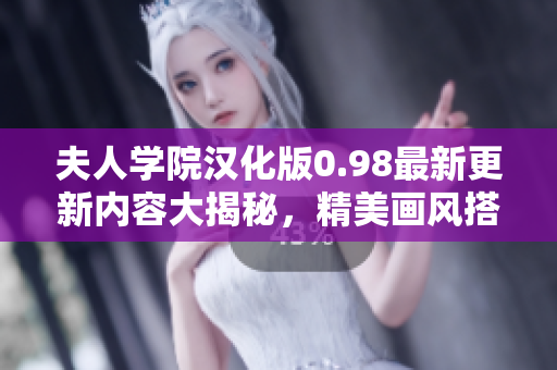 夫人学院汉化版0.98最新更新内容大揭秘，精美画风搭配全新剧情体验，欢迎亲临体验！