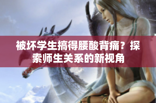被坏学生搞得腰酸背痛？探索师生关系的新视角