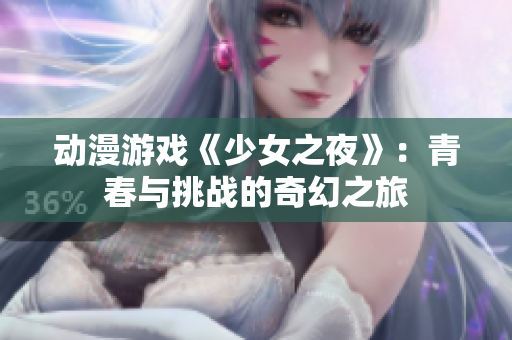 动漫游戏《少女之夜》：青春与挑战的奇幻之旅
