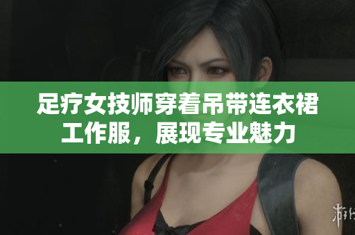 足疗女技师穿着吊带连衣裙工作服，展现专业魅力
