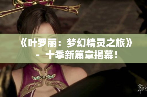 《叶罗丽：梦幻精灵之旅》－ 十季新篇章揭幕！