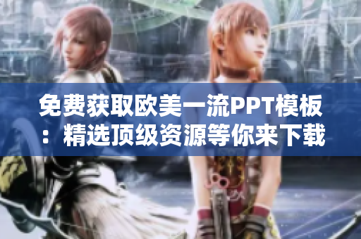 免费获取欧美一流PPT模板：精选顶级资源等你来下载
