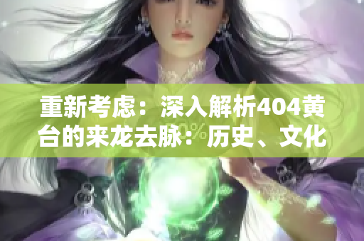 重新考虑：深入解析404黄台的来龙去脉：历史、文化与当代影响