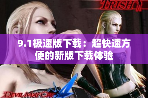 9.1极速版下载：超快速方便的新版下载体验