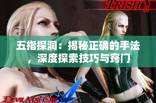 五指探洞：揭秘正确的手法，深度探索技巧与窍门