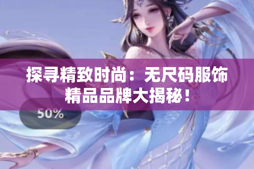 探寻精致时尚：无尺码服饰精品品牌大揭秘！