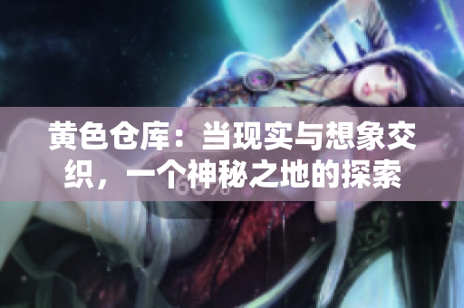 黄色仓库：当现实与想象交织，一个神秘之地的探索