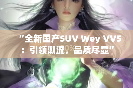 “全新国产SUV Wey VV5：引领潮流，品质尽显”