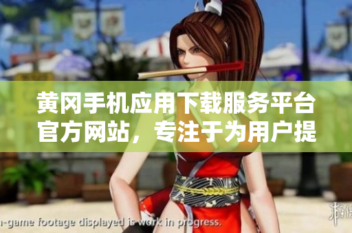 黄冈手机应用下载服务平台官方网站，专注于为用户提供及时方便的下载服务